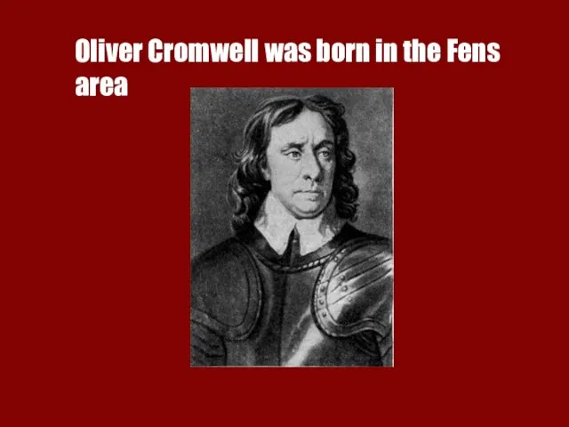 Oliver Cromwell was born in the Fens area