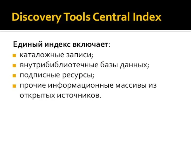 Discovery Tools Central Index Единый индекс включает: каталожные записи; внутрибиблиотечные базы данных;