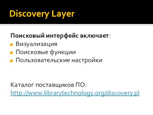 Discovery Layer Поисковый интерфейс включает: Визуализация Поисковые функции Пользовательские настройки Каталог поставщиков ПО: http://www.librarytechnology.org/discovery.pl