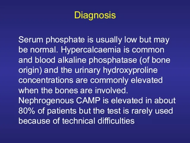 Diagnosis Serum phosphate is usually low but may be normal. Hypercalcaemia is