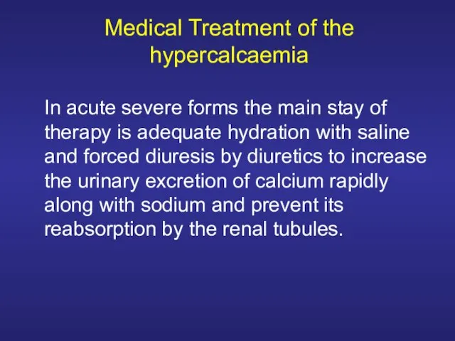 Medical Treatment of the hypercalcaemia In acute severe forms the main stay