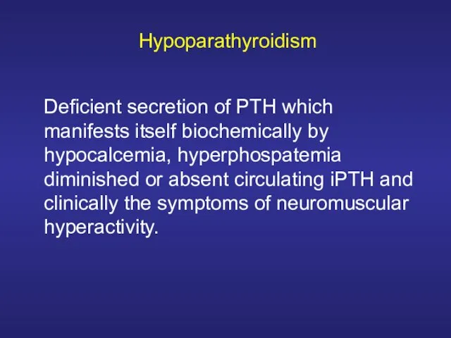 Hypoparathyroidism Deficient secretion of PTH which manifests itself biochemically by hypocalcemia, hyperphospatemia