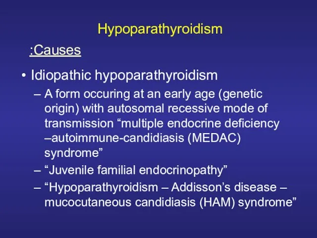 Hypoparathyroidism Idiopathic hypoparathyroidism A form occuring at an early age (genetic origin)