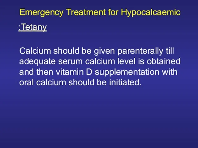 Emergency Treatment for Hypocalcaemic Calcium should be given parenterally till adequate serum