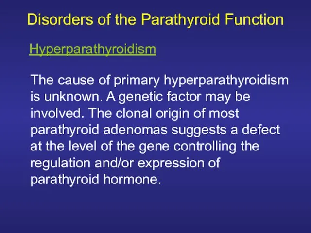 Disorders of the Parathyroid Function The cause of primary hyperparathyroidism is unknown.