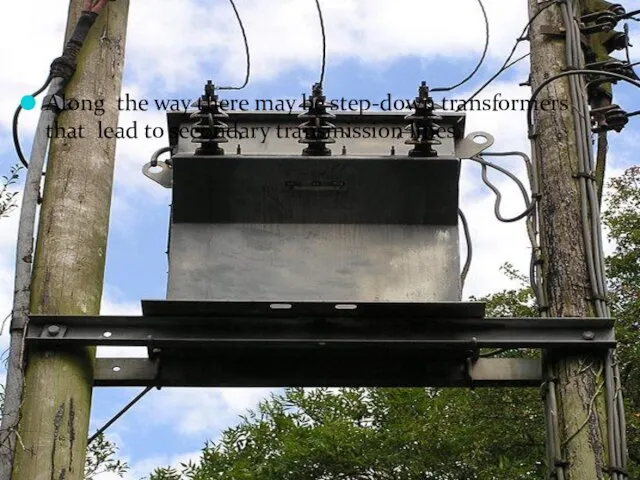 Along the way there may be step-down transformers that lead to secondary transmission lines.