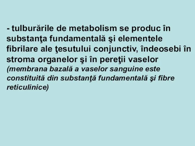 - tulburările de metabolism se produc în substanţa fundamentală şi elementele fibrilare
