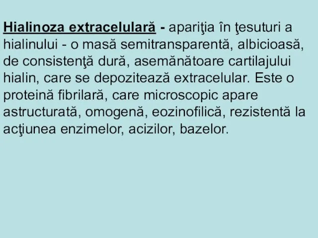 Hialinoza extracelulară - apariţia în ţesuturi a hialinului - o masă semitransparentă,