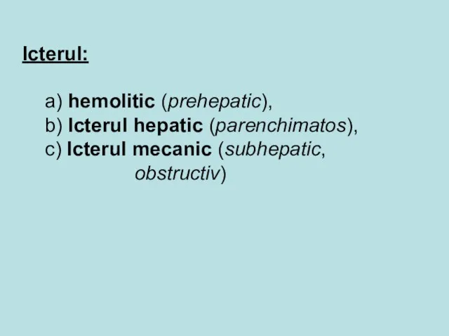 Icterul: a) hemolitic (prehepatic), b) Icterul hepatic (parenchimatos), c) Icterul mecanic (subhepatic, obstructiv)