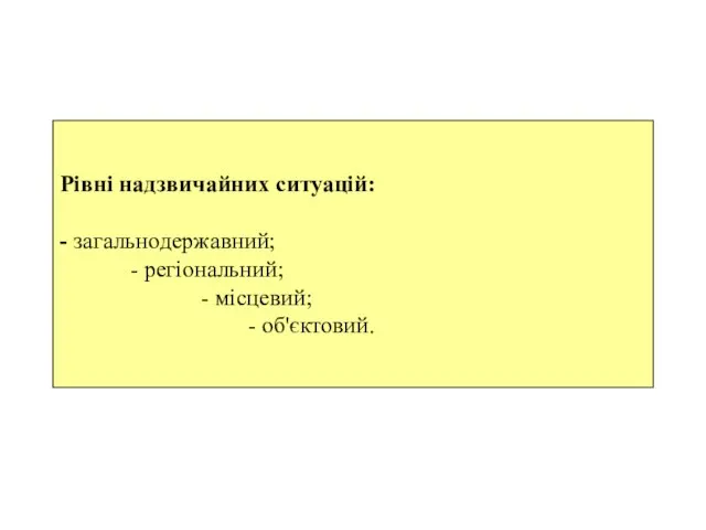 Рівні надзвичайних ситуацій: - загальнодержавний; - регіональний; - місцевий; - об'єктовий.