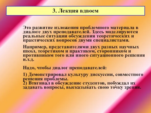 3. Лекция вдвоем Это развитие изложения проблемного материала в диалоге двух преподавателей.