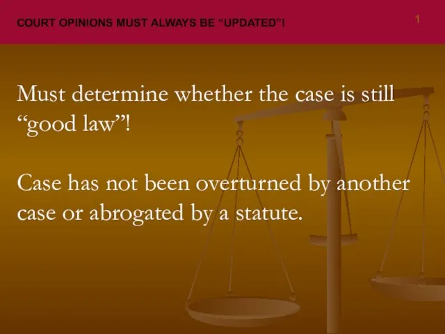 COURT OPINIONS MUST ALWAYS BE “UPDATED”! 1 Must determine whether the case