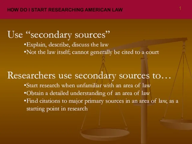HOW DO I START RESEARCHING AMERICAN LAW Use “secondary sources” Explain, describe,