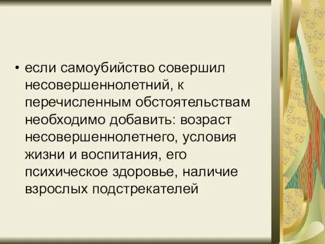 если самоубийство совершил несовершеннолетний, к перечисленным обстоятельствам необходимо добавить: возраст несовершеннолетнего, условия