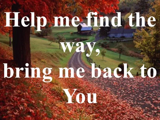 Help me find the way, bring me back to You