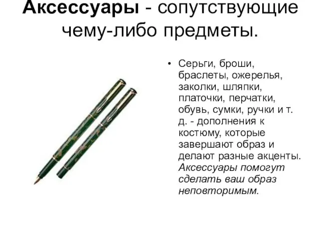 Аксессуары - сопутствующие чему-либо предметы. Серьги, броши, браслеты, ожерелья, заколки, шляпки, платочки,