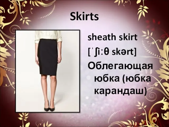 Skirts sheath skirt [ˈʃiːθ skərt] Облегающая юбка (юбка карандаш)