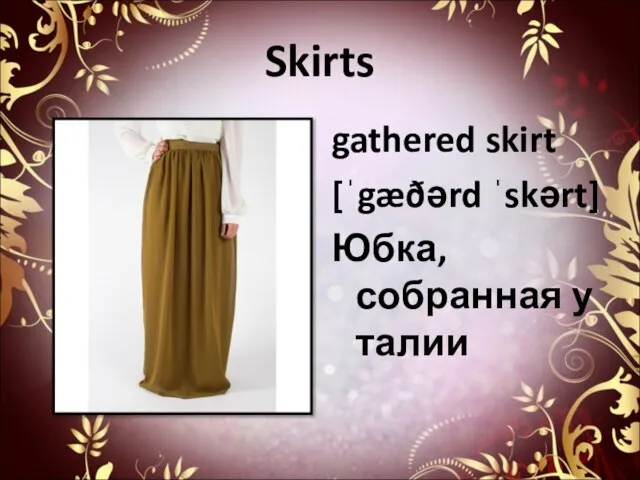 Skirts gathered skirt [ˈgæðərd ˈskərt] Юбка,собранная у талии