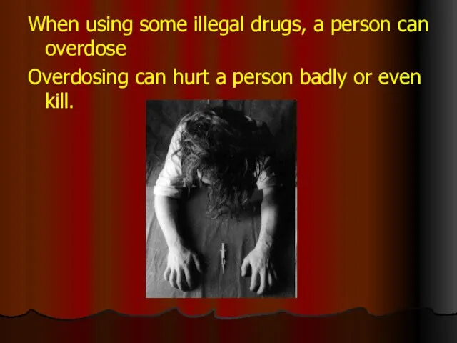 When using some illegal drugs, a person can overdose Overdosing can hurt