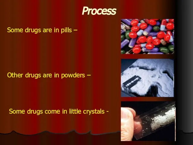 Process Some drugs are in pills – Other drugs are in powders