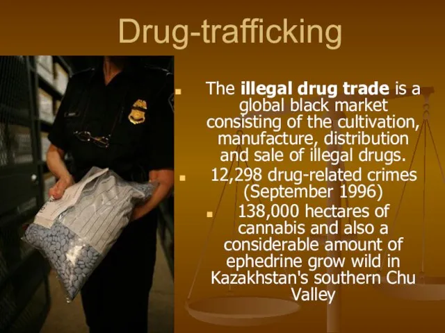 Drug-trafficking The illegal drug trade is a global black market consisting of