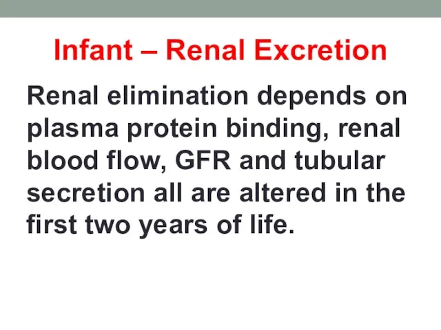 Infant – Renal Excretion Renal elimination depends on plasma protein binding, renal