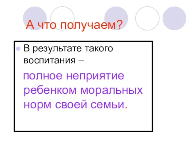 А что получаем? В результате такого воспитания – полное неприятие ребенком моральных норм своей семьи.