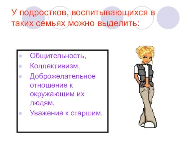 У подростков, воспитывающихся в таких семьях можно выделить: Общительность, Коллективизм, Доброжелательное отношение