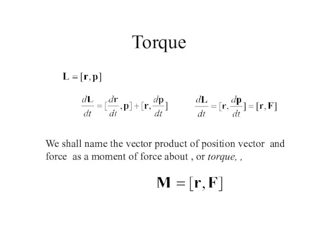 Torque We shall name the vector product of position vector and force