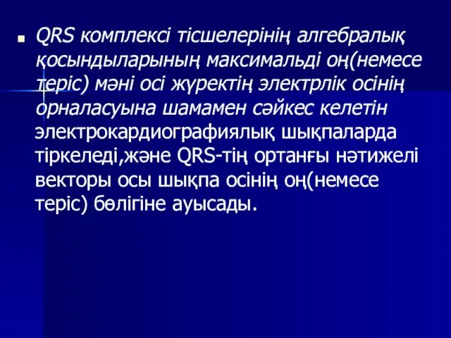 QRS комплексі тісшелерінің алгебралық қосындыларының максимальді оң(немесе теріс) мәні осі жүректің электрлік