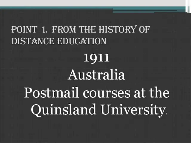 Point 1. From the History of Distance Education 1911 Australia Postmail courses at the Quinsland University.