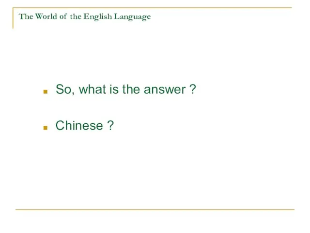 The World of the English Language So, what is the answer ? Chinese ?