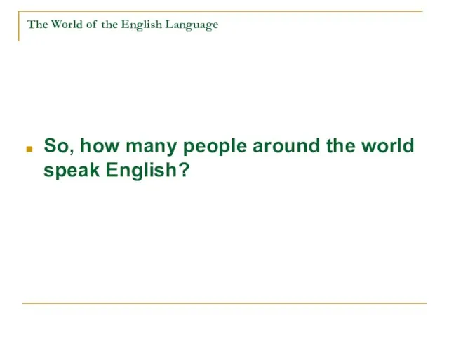 The World of the English Language So, how many people around the world speak English?