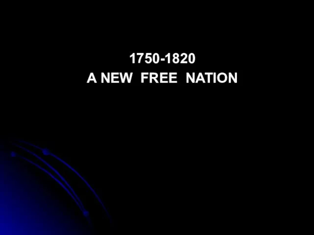 1750-1820 A NEW FREE NATION