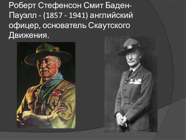 Роберт Стефенсон Смит Баден-Пауэлл - (1857 - 1941) английский офицер, основатель Скаутского Движения.