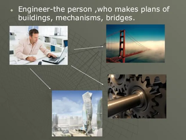 Engineer-the person ,who makes plans of buildings, mechanisms, bridges.