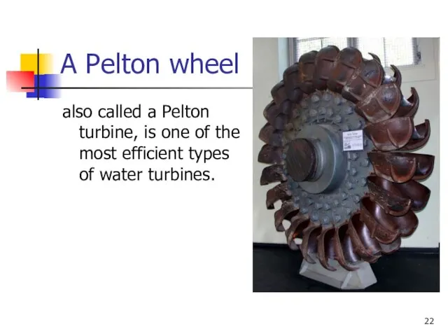 A Pelton wheel also called a Pelton turbine, is one of the