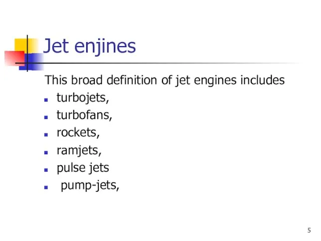 Jet enjines This broad definition of jet engines includes turbojets, turbofans, rockets, ramjets, pulse jets pump-jets,