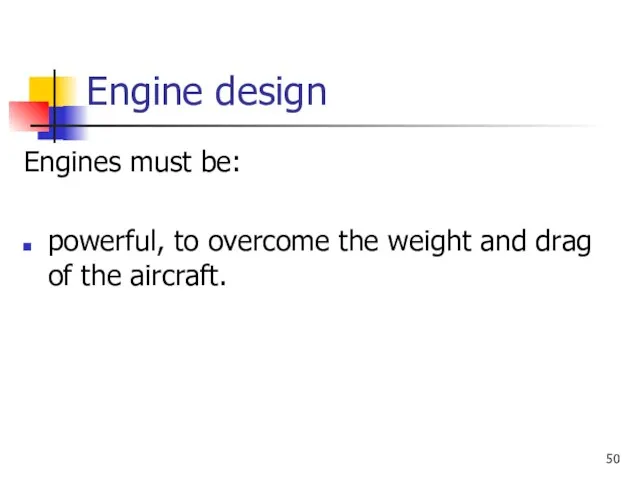 Engine design Engines must be: powerful, to overcome the weight and drag of the aircraft.