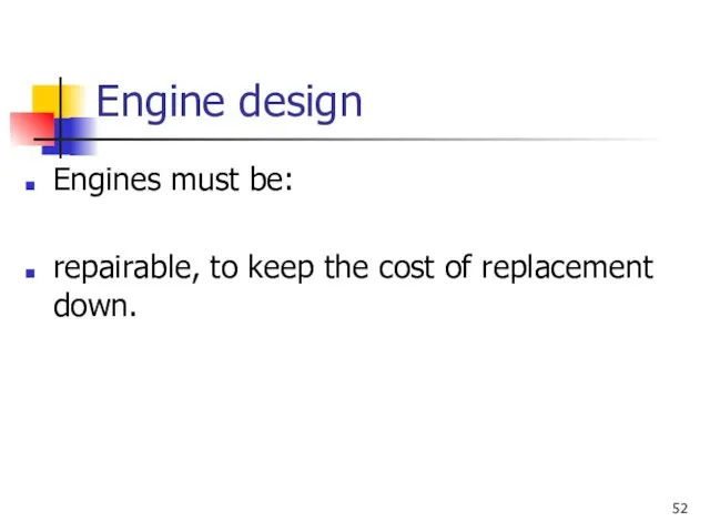 Engine design Engines must be: repairable, to keep the cost of replacement down.