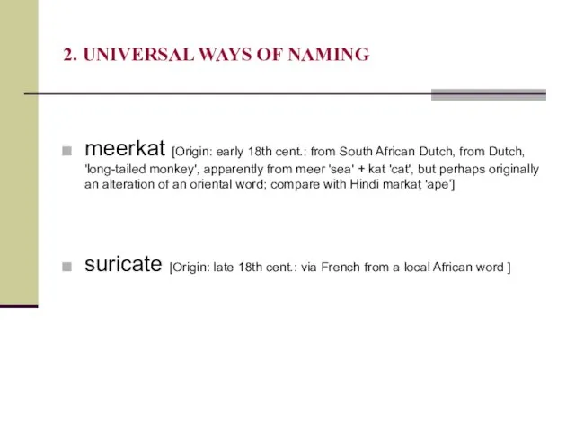 2. UNIVERSAL WAYS OF NAMING meerkat [Origin: early 18th cent.: from South