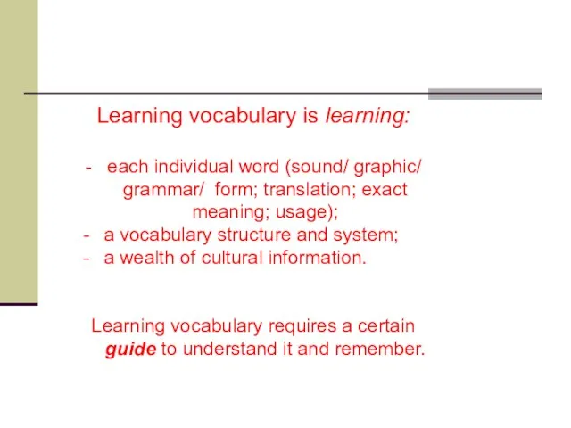 Learning vocabulary is learning: - each individual word (sound/ graphic/ grammar/ form;