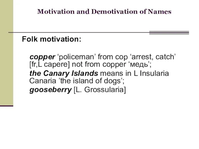 Motivation and Demotivation of Names Folk motivation: copper ‘policeman’ from cop ‘arrest,