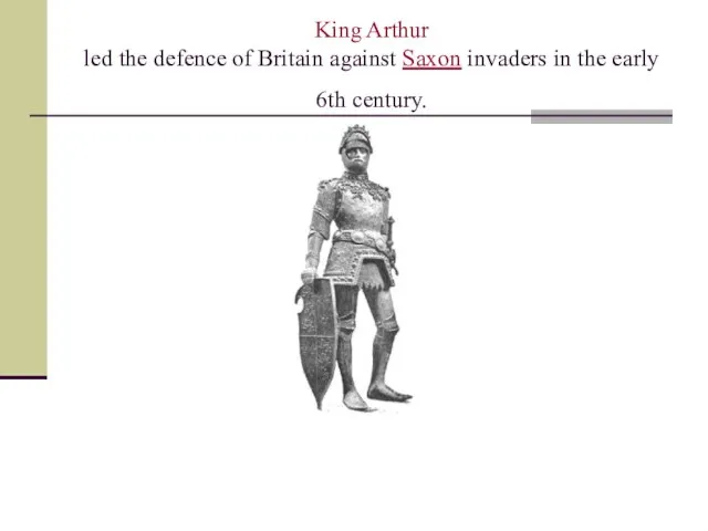 King Arthur led the defence of Britain against Saxon invaders in the early 6th century.