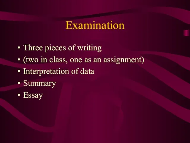 Examination Three pieces of writing (two in class, one as an assignment)