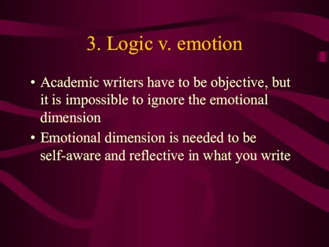 3. Logic v. emotion Academic writers have to be objective, but it