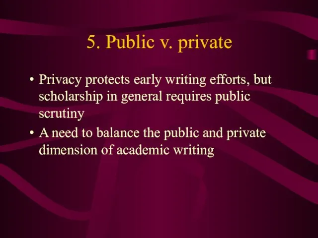 5. Public v. private Privacy protects early writing efforts, but scholarship in