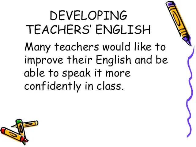 DEVELOPING TEACHERS’ ENGLISH Many teachers would like to improve their English and