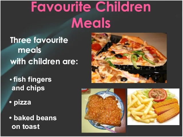 Favourite Children Meals Three favourite meals with children are: fish fingers and