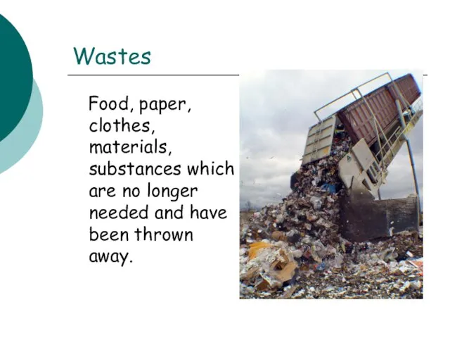 Wastes Food, paper, clothes, materials, substances which are no longer needed and have been thrown away.
